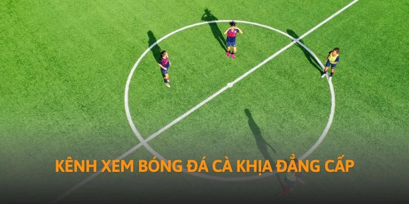 Kênh xem bóng đá Cà Khịa đẳng cấp